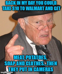Life was so much cheaper back then!!! LOL | BACK IN MY DAY YOU COULD TAKE $10 TO WALMART AND GET; MEAT, POTATOES, SOAP AND CLOTHES...THEN THEY PUT IN CAMERAS | image tagged in memes,back in my day,walmart,funny,cameras,5 finger discount | made w/ Imgflip meme maker