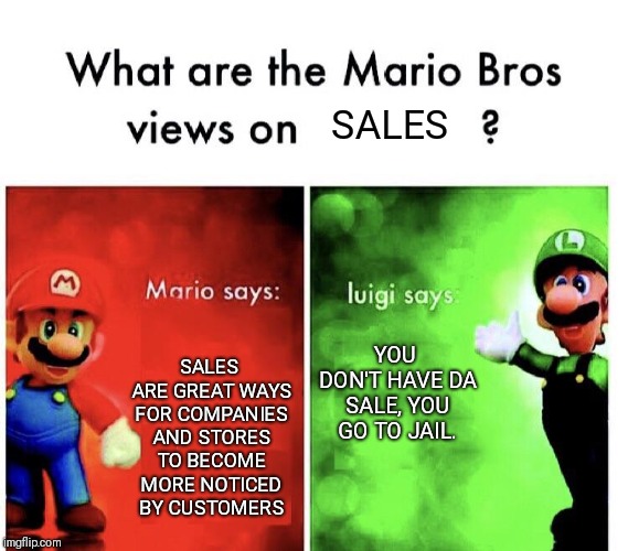 I hope they have a sale on Super Mario Party | SALES; SALES ARE GREAT WAYS FOR COMPANIES AND STORES TO BECOME MORE NOTICED BY CUSTOMERS; YOU DON'T HAVE DA SALE, YOU GO TO JAIL. | image tagged in mario bros views,luigi,memes,super mario,super mario bros | made w/ Imgflip meme maker