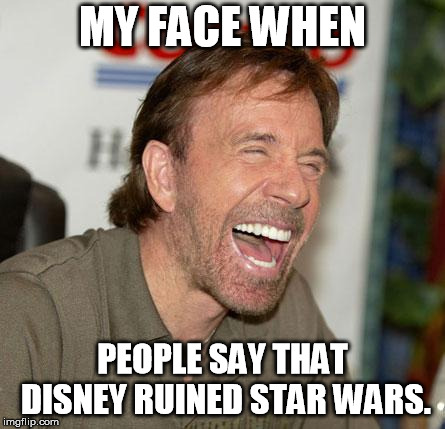 Can you whiney fanboys just shut up? We get it. Your overly high expectations wern't met. Stop being picky. | MY FACE WHEN; PEOPLE SAY THAT DISNEY RUINED STAR WARS. | image tagged in memes,chuck norris laughing,chuck norris,star wars,disney star wars | made w/ Imgflip meme maker
