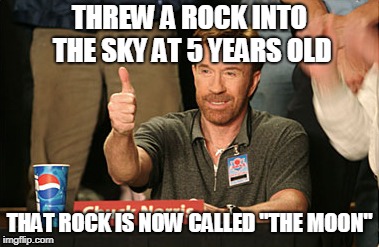 Chuck Norris Approves | THREW A ROCK INTO THE SKY AT 5 YEARS OLD; THAT ROCK IS NOW CALLED "THE MOON" | image tagged in memes,chuck norris approves,chuck norris | made w/ Imgflip meme maker