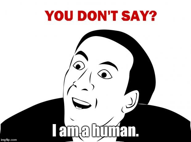 I am a human | I am a human. | image tagged in memes,you don't say,funny | made w/ Imgflip meme maker