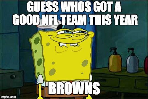 Don't You Squidward | GUESS WHOS GOT A GOOD NFL TEAM THIS YEAR; BROWNS | image tagged in memes,dont you squidward,funny memes,nfl,nfl memes,nfl football | made w/ Imgflip meme maker