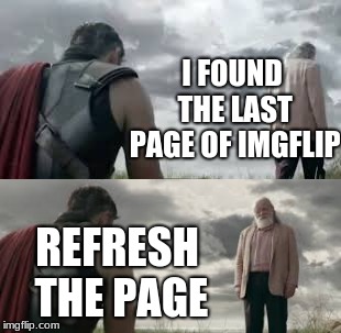 Sucks when this happens in a slow day | I FOUND THE LAST PAGE OF IMGFLIP; REFRESH THE PAGE | image tagged in memes,thor ragnarok,odin,searching | made w/ Imgflip meme maker