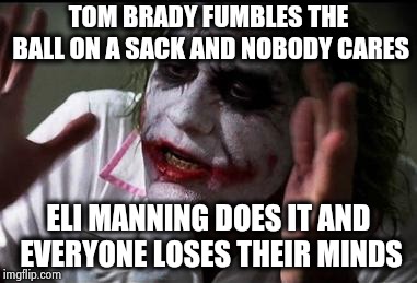IS there a separate sports section ? | TOM BRADY FUMBLES THE BALL ON A SACK AND NOBODY CARES; ELI MANNING DOES IT AND EVERYONE LOSES THEIR MINDS | image tagged in everyone loses their minds,leave,eli manning,alone,apple,aaaaand its gone | made w/ Imgflip meme maker