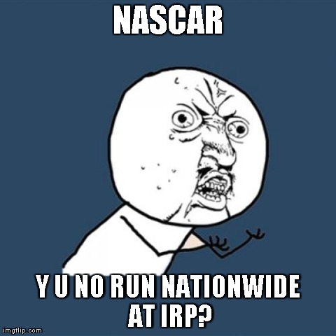Y U No Meme | NASCAR Y U NO RUN NATIONWIDE AT IRP? | image tagged in memes,y u no | made w/ Imgflip meme maker