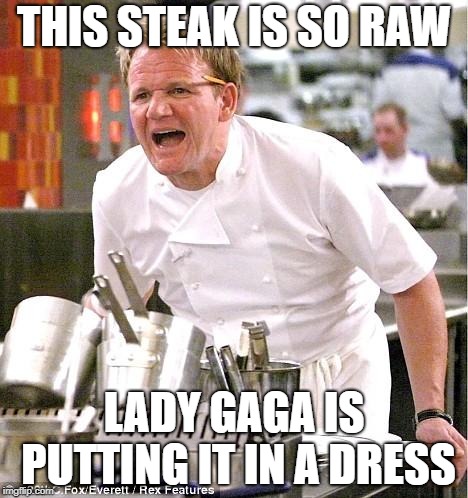 Chef Gordon Ramsay | THIS STEAK IS SO RAW; LADY GAGA IS PUTTING IT IN A DRESS | image tagged in memes,chef gordon ramsay | made w/ Imgflip meme maker