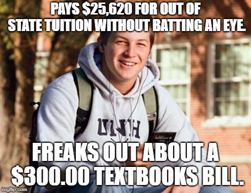 College Freshman | PAYS $25,620 FOR OUT OF STATE TUITION WITHOUT BATTING AN EYE. FREAKS OUT ABOUT A $300.00 TEXTBOOKS BILL. | image tagged in memes,college freshman | made w/ Imgflip meme maker