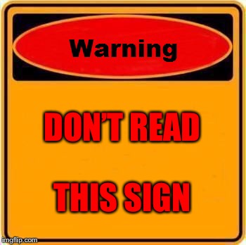 Warning Sign | DON’T READ; THIS SIGN | image tagged in memes,warning sign | made w/ Imgflip meme maker