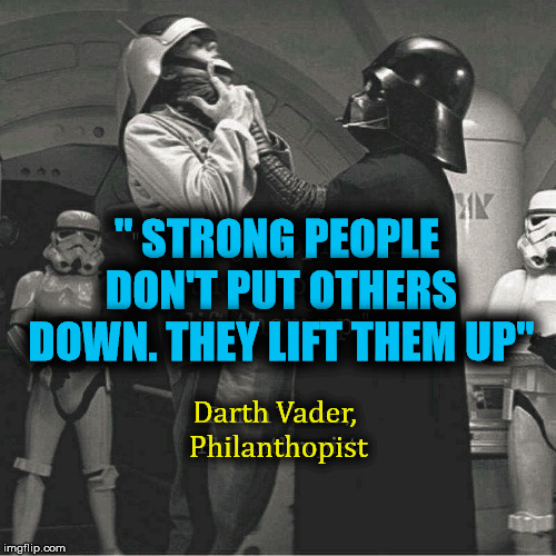 Uplifting .... as long as you do not choke them to death. | " STRONG PEOPLE DON'T PUT OTHERS DOWN. THEY LIFT THEM UP"; Darth Vader, Philanthopist | image tagged in memes,darth vader,inspirational quote,funny meme,fun,strong | made w/ Imgflip meme maker