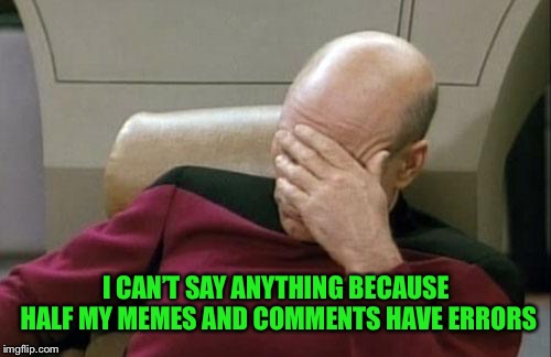 Captain Picard Facepalm Meme | I CAN’T SAY ANYTHING BECAUSE HALF MY MEMES AND COMMENTS HAVE ERRORS | image tagged in memes,captain picard facepalm | made w/ Imgflip meme maker