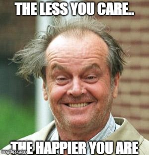 Jack Nicholson Crazy Hair | THE LESS YOU CARE.. THE HAPPIER YOU ARE | image tagged in jack nicholson crazy hair | made w/ Imgflip meme maker