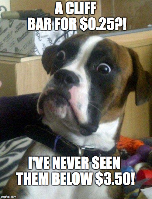 A CLIFF BAR FOR $0.25?! I'VE NEVER SEEN THEM BELOW $3.50! | image tagged in blankie the shocked dog | made w/ Imgflip meme maker
