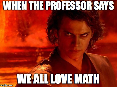 You Underestimate My Power Meme | WHEN THE PROFESSOR SAYS; WE ALL LOVE MATH | image tagged in memes,you underestimate my power | made w/ Imgflip meme maker