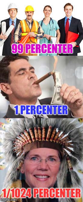 Hey (hey) What's the matter with your head?  | 99 PERCENTER; 1 PERCENTER; 1/1024 PERCENTER | image tagged in elizabeth warren,politics | made w/ Imgflip meme maker