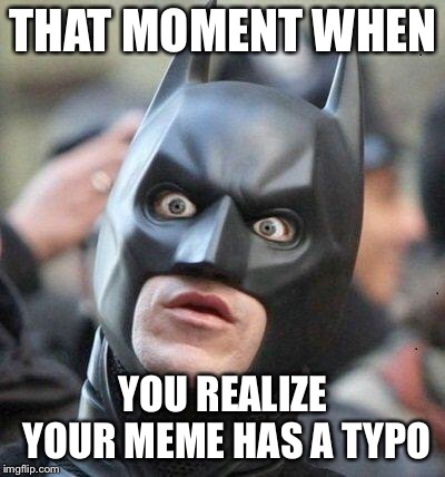 Shocked Batman | THAT MOMENT WHEN; YOU REALIZE YOUR MEME HAS A TYPO | image tagged in shocked batman | made w/ Imgflip meme maker