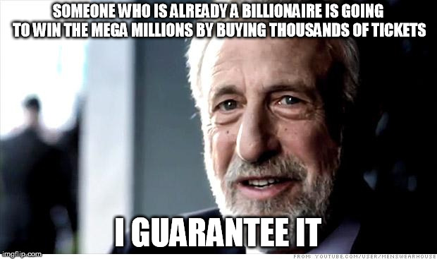 I Guarantee It | SOMEONE WHO IS ALREADY A BILLIONAIRE IS GOING TO WIN THE MEGA MILLIONS BY BUYING THOUSANDS OF TICKETS; I GUARANTEE IT | image tagged in memes,i guarantee it,AdviceAnimals | made w/ Imgflip meme maker