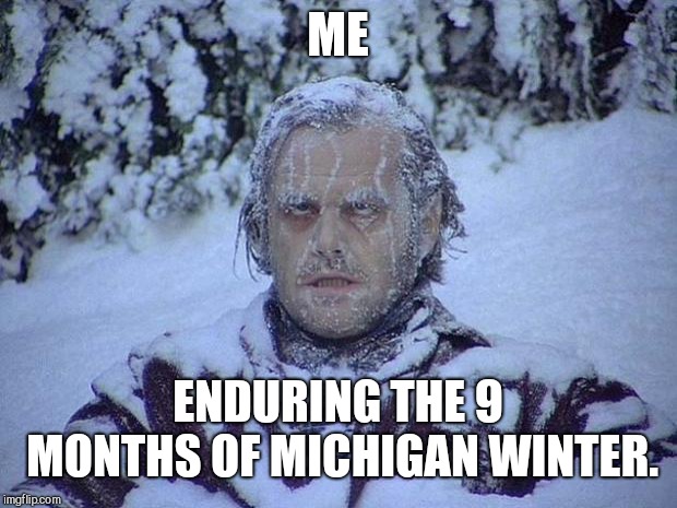 Pure Michigan | ME; ENDURING THE 9 MONTHS OF MICHIGAN WINTER. | image tagged in memes,jack nicholson the shining snow,michigan,michigan sucks,winter is here,winter | made w/ Imgflip meme maker