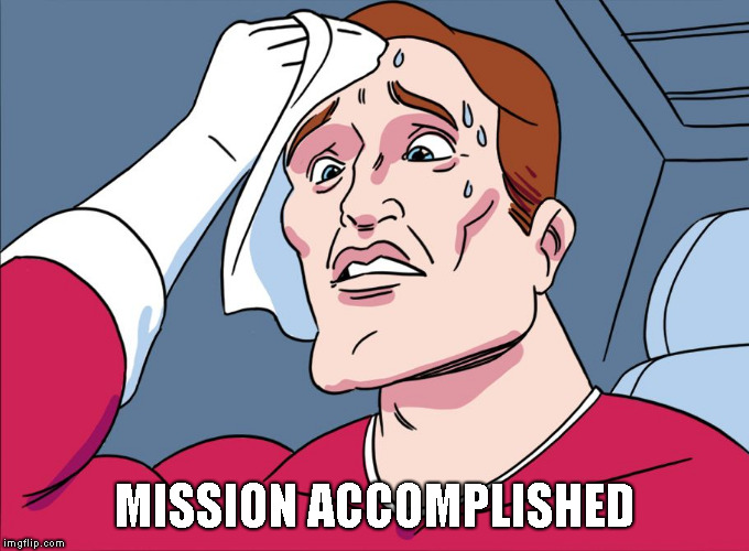 Sweating Guy | MISSION ACCOMPLISHED | image tagged in sweating guy | made w/ Imgflip meme maker