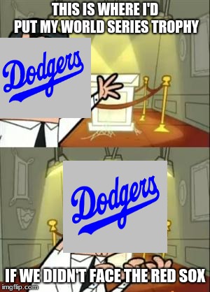 As a red sox fan i guarantee that they will kick the dodgers ass | THIS IS WHERE I'D PUT MY WORLD SERIES TROPHY; IF WE DIDN'T FACE THE RED SOX | image tagged in memes,this is where i'd put my trophy if i had one,boston red sox,los angeles dodgers,world series,mlb baseball | made w/ Imgflip meme maker