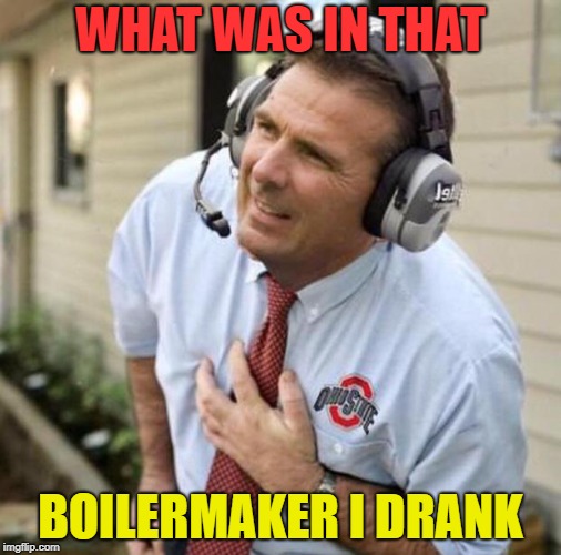 Urban Meyer | WHAT WAS IN THAT; BOILERMAKER I DRANK | image tagged in urban meyer | made w/ Imgflip meme maker