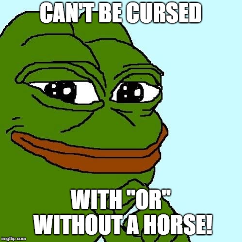 Smug Pepe | CAN'T BE CURSED WITH "OR" WITHOUT A HORSE! | image tagged in smug pepe | made w/ Imgflip meme maker
