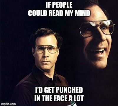 Will Ferrell | IF PEOPLE COULD READ MY MIND; I’D GET PUNCHED IN THE FACE A LOT | image tagged in memes,will ferrell,punched,mind reader,sarcastic | made w/ Imgflip meme maker
