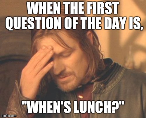 Frustrated Boromir Meme | WHEN THE FIRST QUESTION OF THE DAY IS, "WHEN'S LUNCH?" | image tagged in memes,frustrated boromir | made w/ Imgflip meme maker