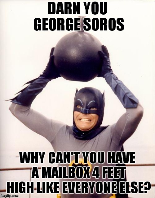 Holy Hernia, Batman Goes Postal! | DARN YOU GEORGE SOROS; WHY CAN'T YOU HAVE A MAILBOX 4 FEET HIGH LIKE EVERYONE ELSE? | image tagged in batman bomb,postal bombs | made w/ Imgflip meme maker