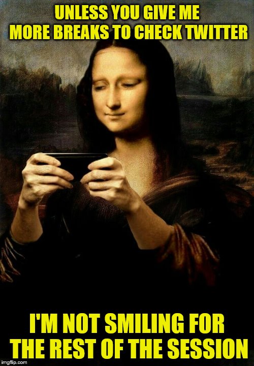 The Modern Mona Lisa as a Teen | UNLESS YOU GIVE ME MORE BREAKS TO CHECK TWITTER; I'M NOT SMILING FOR THE REST OF THE SESSION | image tagged in memes,mona lisa,cell phone,twitter | made w/ Imgflip meme maker