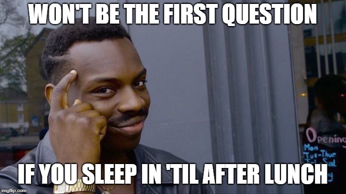 Roll Safe Think About It Meme | WON'T BE THE FIRST QUESTION IF YOU SLEEP IN 'TIL AFTER LUNCH | image tagged in memes,roll safe think about it | made w/ Imgflip meme maker