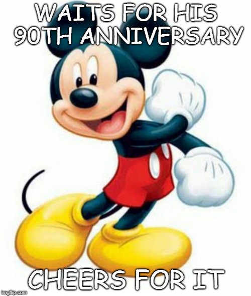 mickey mouse  | WAITS FOR HIS 90TH ANNIVERSARY; CHEERS FOR IT | image tagged in mickey mouse | made w/ Imgflip meme maker