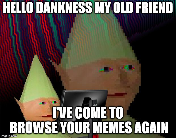 Dank Memes Dom | HELLO DANKNESS MY OLD FRIEND; I'VE COME TO BROWSE YOUR MEMES AGAIN | image tagged in dank memes dom | made w/ Imgflip meme maker