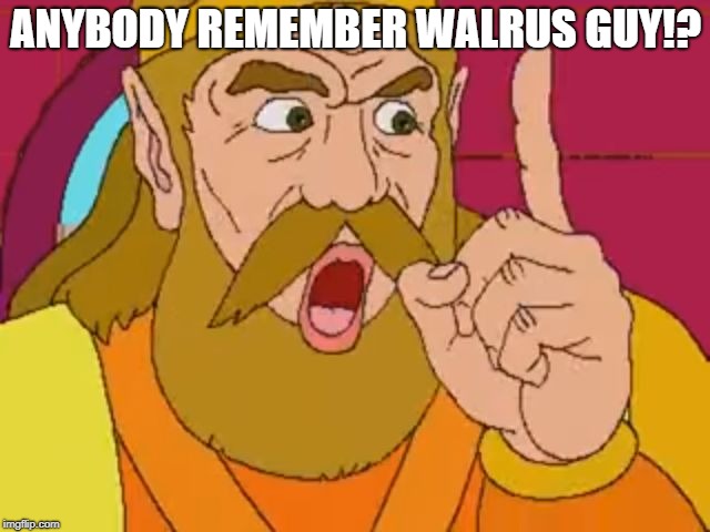 My Boy | ANYBODY REMEMBER WALRUS GUY!? | image tagged in my boy,memes,dank memes,ytp,warlus guy | made w/ Imgflip meme maker