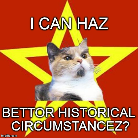 I CAN HAZ BETTOR HISTORICAL CIRCUMSTANCEZ? | made w/ Imgflip meme maker