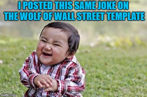 Evil Toddler Meme | I POSTED THIS SAME JOKE ON THE WOLF OF WALL STREET TEMPLATE | image tagged in memes,evil toddler | made w/ Imgflip meme maker