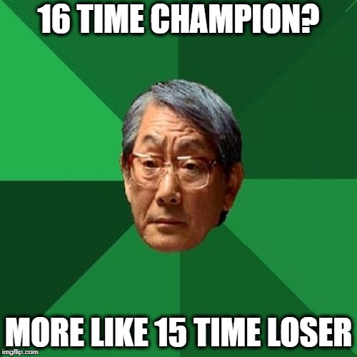 Heavyweight Champion | 16 TIME CHAMPION? MORE LIKE 15 TIME LOSER | image tagged in memes,high expectations asian father,championship,wwe,pro wrestling | made w/ Imgflip meme maker