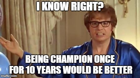 Austin Powers Honestly Meme | I KNOW RIGHT? BEING CHAMPION ONCE FOR 10 YEARS WOULD BE BETTER | image tagged in memes,austin powers honestly | made w/ Imgflip meme maker