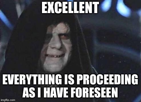 Emperor Palpatine  | EXCELLENT EVERYTHING IS PROCEEDING AS I HAVE FORESEEN | image tagged in emperor palpatine | made w/ Imgflip meme maker