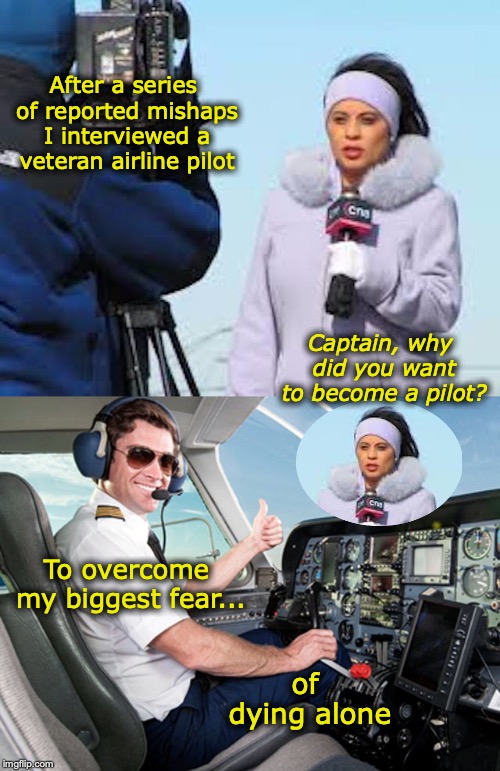 Take these golden wings...Please! | After a series of reported mishaps I interviewed a veteran airline pilot; Captain, why did you want to become a pilot? To overcome my biggest fear... of dying alone | image tagged in pilot,dank meme,flying,interview | made w/ Imgflip meme maker