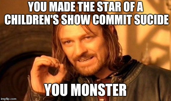 YOU MADE THE STAR OF A CHILDREN'S SHOW COMMIT SUCIDE YOU MONSTER | image tagged in memes,one does not simply | made w/ Imgflip meme maker