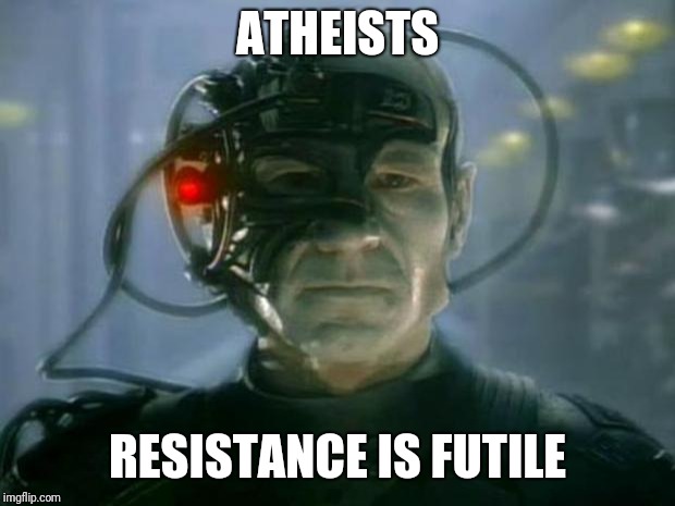 Locutus of Borg | ATHEISTS; RESISTANCE IS FUTILE | image tagged in locutus of borg | made w/ Imgflip meme maker