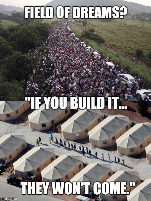 Believe in Sanctuary Cities? #CARAVAN Field Of Dreams | FIELD OF DREAMS? "IF YOU BUILD IT... THEY WON'T COME." | image tagged in trump immigration policy,illegal aliens,caravan,concentration camp,field of dreams,the great awakening | made w/ Imgflip meme maker