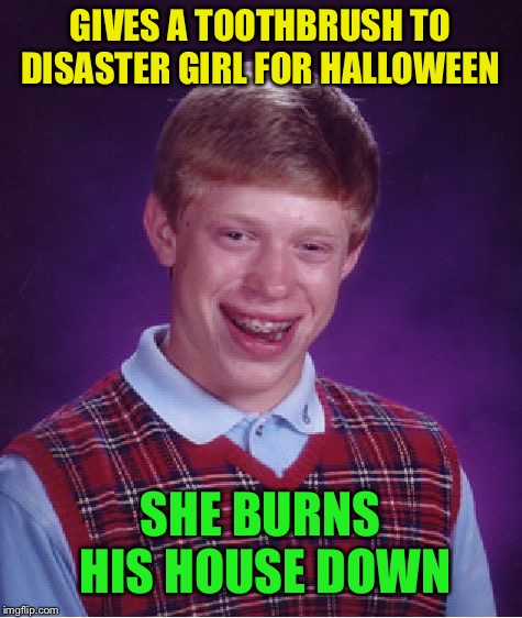 Bad Luck Brian Meme | GIVES A TOOTHBRUSH TO DISASTER GIRL FOR HALLOWEEN SHE BURNS HIS HOUSE DOWN | image tagged in memes,bad luck brian | made w/ Imgflip meme maker