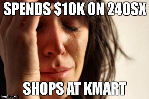 First World Problems Meme | SPENDS $10K ON 240SX SHOPS AT KMART | image tagged in memes,first world problems | made w/ Imgflip meme maker