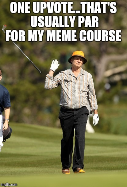 Bill Murray Golf Meme | ONE UPVOTE...THAT'S USUALLY PAR FOR MY MEME COURSE | image tagged in memes,bill murray golf | made w/ Imgflip meme maker