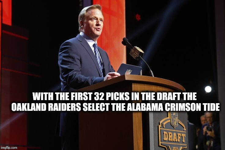 Happy to be back coaching , Chuckie ? | WITH THE FIRST 32 PICKS IN THE DRAFT THE OAKLAND RAIDERS SELECT THE ALABAMA CRIMSON TIDE | image tagged in nfl football,draft,clean,house,we will rebuild,terrible | made w/ Imgflip meme maker
