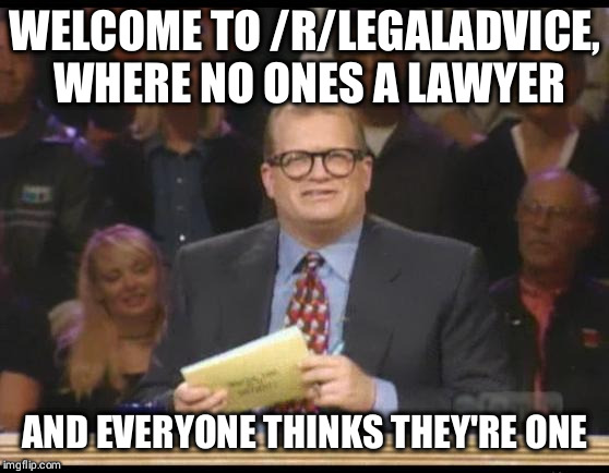 Whose Line is it Anyway | WELCOME TO /R/LEGALADVICE, WHERE NO ONES A LAWYER; AND EVERYONE THINKS THEY'RE ONE | image tagged in whose line is it anyway,AdviceAnimals | made w/ Imgflip meme maker