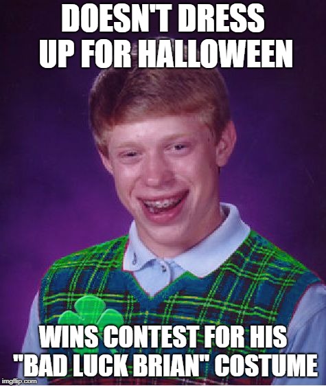 Good Luck Brian | DOESN'T DRESS UP FOR HALLOWEEN; WINS CONTEST FOR HIS "BAD LUCK BRIAN" COSTUME | image tagged in good luck brian,bad luck brian | made w/ Imgflip meme maker