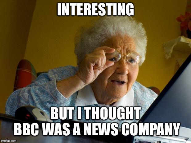 Old lady at computer finds the Internet | INTERESTING; BUT I THOUGHT BBC WAS A NEWS COMPANY | image tagged in old lady at computer finds the internet | made w/ Imgflip meme maker