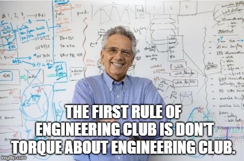 Engineering Professor Meme | THE FIRST RULE OF ENGINEERING CLUB IS DON'T TORQUE ABOUT ENGINEERING CLUB. | image tagged in memes,engineering professor | made w/ Imgflip meme maker